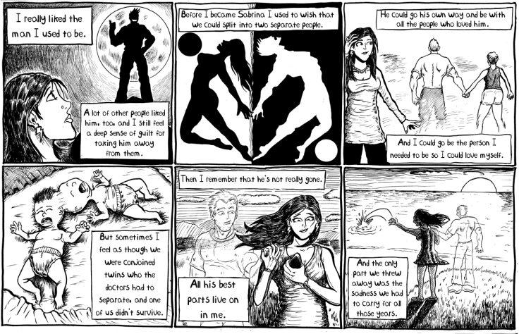 I really liked the man I used to be. A lot of other people liked him, too, and I still feel a deep sense of guilt for taking him away from them. / Before I became Sabrina I used to wish that we could split into two separate people. / He could go his own way and be with all the people who loved him. And I could go be the person I needed to be so I could love myself. / But sometimes I feel as though we were conjoined twins who the doctors had to separate and one of us didn't survive. Then I remember that he's not really gone. All his best parts live on in me. / And the only part we threw away was the sadness we had to carry for all those years.