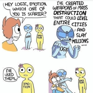 "Hey Logic, Emotion. Which of you is scarier?" Logic: "I've created weapons of mass destruction that could level entire cities and slay millions..." Emotion: "I've used them."